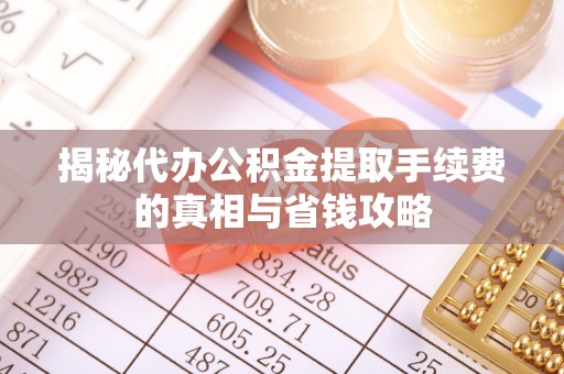 饶河揭秘代办公积金提取手续费的真相与省钱攻略