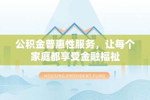 饶河公积金普惠性服务，让每个家庭都享受金融福祉