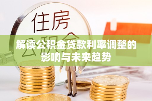 饶河解读公积金贷款利率调整的影响与未来趋势
