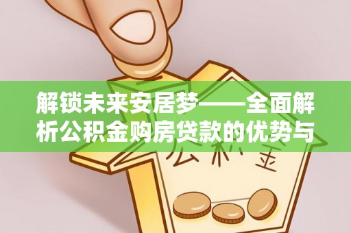 饶河解锁未来安居梦——全面解析公积金购房贷款的优势与策略
