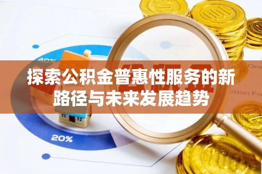 饶河探索公积金普惠性服务的新路径与未来发展趋势