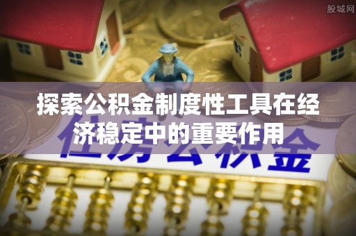 饶河探索公积金制度性工具在经济稳定中的重要作用