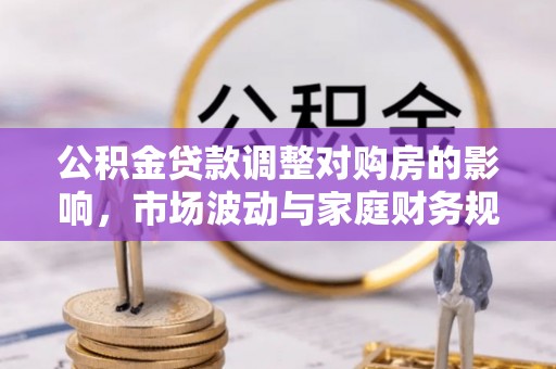 饶河公积金贷款调整对购房的影响，市场波动与家庭财务规划