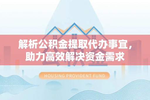 饶河解析公积金提取代办事宜，助力高效解决资金需求
