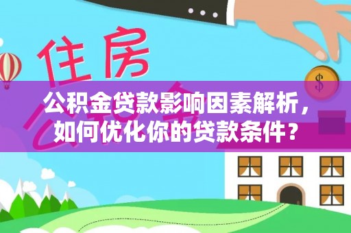 饶河公积金贷款影响因素解析，如何优化你的贷款条件？