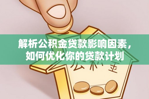 饶河解析公积金贷款影响因素，如何优化你的贷款计划