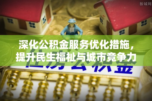 饶河深化公积金服务优化措施，提升民生福祉与城市竞争力
