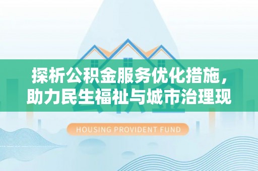 饶河探析公积金服务优化措施，助力民生福祉与城市治理现代化