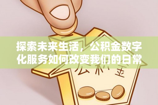 饶河探索未来生活，公积金数字化服务如何改变我们的日常