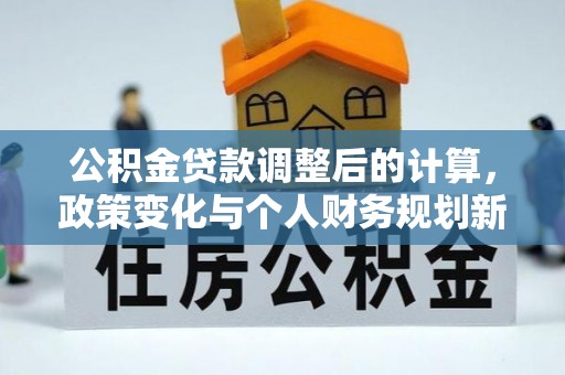 饶河公积金贷款调整后的计算，政策变化与个人财务规划新思路