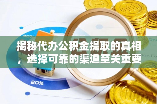 饶河揭秘代办公积金提取的真相，选择可靠的渠道至关重要