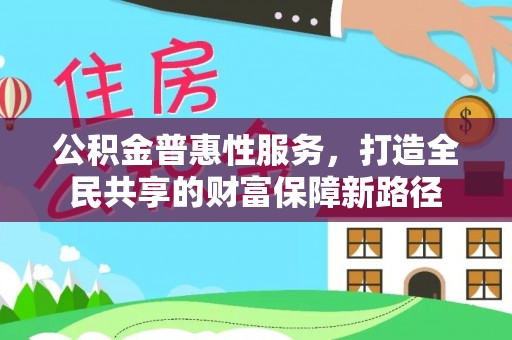 饶河公积金普惠性服务，打造全民共享的财富保障新路径