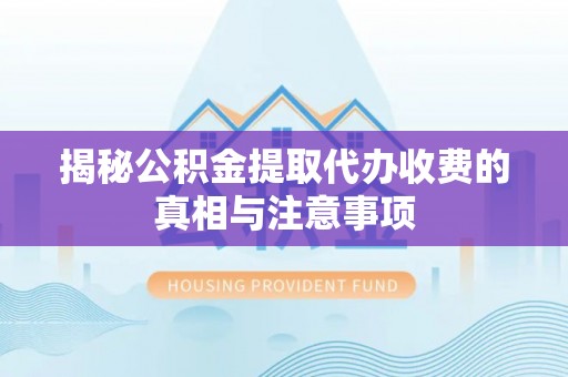 饶河揭秘公积金提取代办收费的真相与注意事项