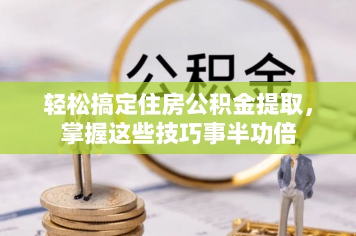 饶河轻松搞定住房公积金提取，掌握这些技巧事半功倍