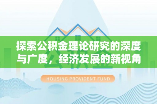 饶河探索公积金理论研究的深度与广度，经济发展的新视角