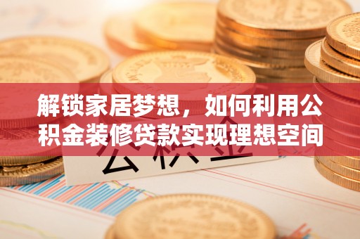 饶河解锁家居梦想，如何利用公积金装修贷款实现理想空间