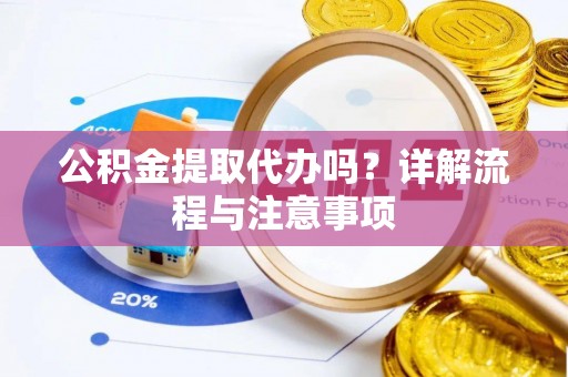 饶河公积金提取代办吗？详解流程与注意事项