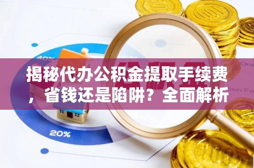 饶河揭秘代办公积金提取手续费，省钱还是陷阱？全面解析与避坑指南
