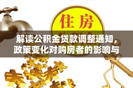 饶河解读公积金贷款调整通知，政策变化对购房者的影响与应对策略