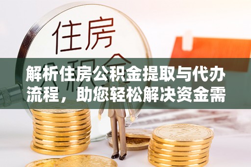 饶河解析住房公积金提取与代办流程，助您轻松解决资金需求