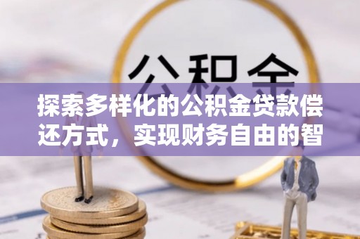 饶河探索多样化的公积金贷款偿还方式，实现财务自由的智慧选择