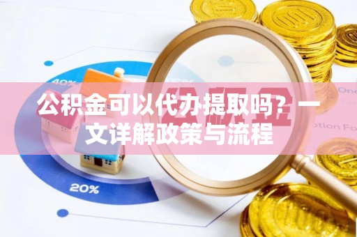 饶河公积金可以代办提取吗？一文详解政策与流程