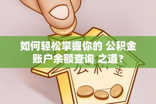 饶河如何轻松掌握你的 公积金账户余额查询 之道？