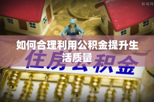 饶河如何合理利用公积金提升生活质量